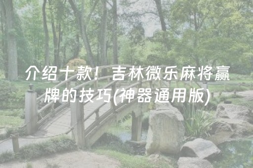 介绍十款！吉林微乐麻将赢牌的技巧(神器通用版)