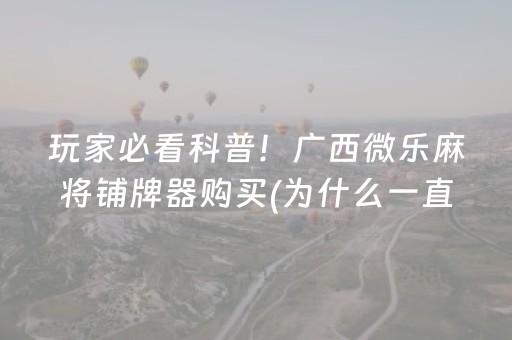 玩家必看科普！广西微乐麻将铺牌器购买(为什么一直输)