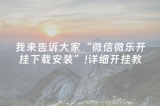 我来告诉大家“微信微乐开挂下载安装”!详细开挂教程-知乎