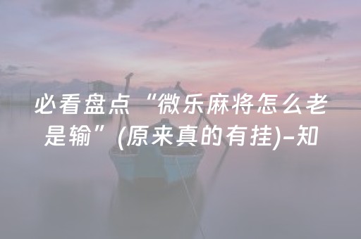 必看盘点“微乐麻将怎么老是输”(原来真的有挂)-知乎