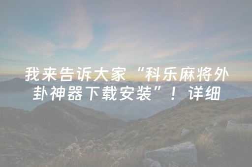 我来告诉大家“科乐麻将外卦神器下载安装”！详细开挂教程（确实真的有挂)-知乎