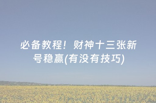 必备教程！财神十三张新号稳赢(有没有技巧)