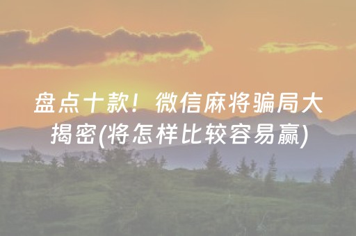 盘点十款！微信麻将骗局大揭密(将怎样比较容易赢)