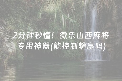 2分钟秒懂！微乐山西麻将专用神器(能控制输赢吗)