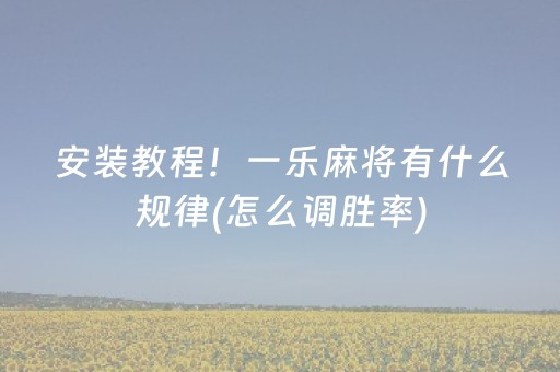 安装教程！一乐麻将有什么规律(怎么调胜率)