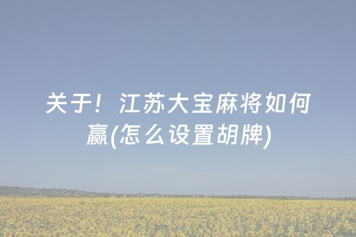 关于！江苏大宝麻将如何赢(怎么设置胡牌)