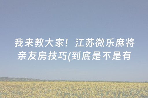 我来教大家！江苏微乐麻将亲友房技巧(到底是不是有挂)