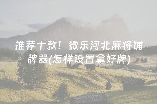 推荐十款！微乐河北麻将铺牌器(怎样设置拿好牌)