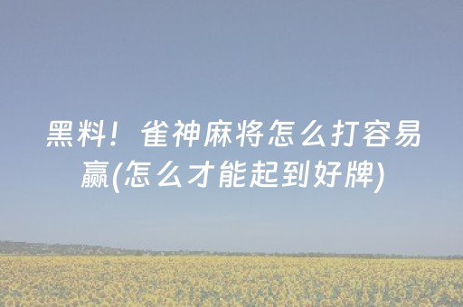 黑料！雀神麻将怎么打容易赢(怎么才能起到好牌)