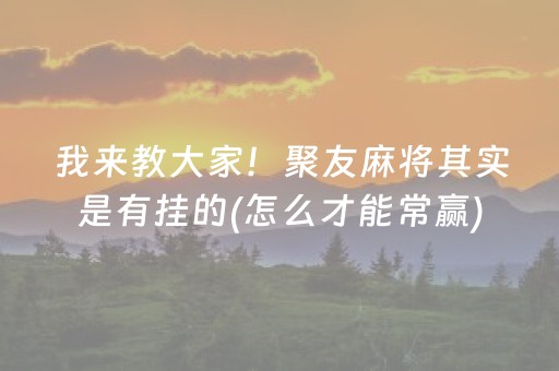我来教大家！聚友麻将其实是有挂的(怎么才能常赢)