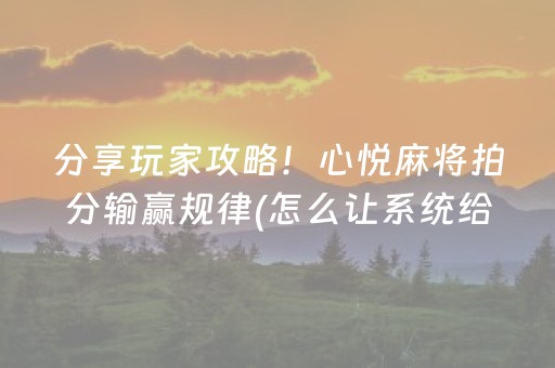 分享玩家攻略！心悦麻将拍分输赢规律(怎么让系统给自己好牌)