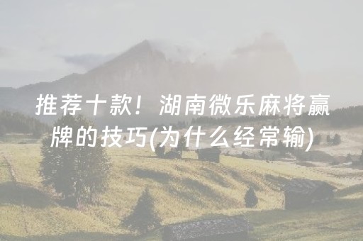 推荐十款！湖南微乐麻将赢牌的技巧(为什么经常输)