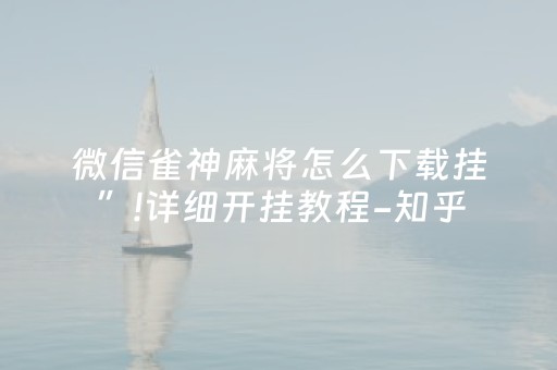 微信雀神麻将怎么下载挂”!详细开挂教程-知乎