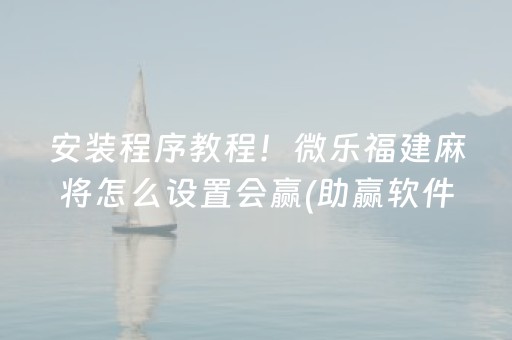 安装程序教程！微乐福建麻将怎么设置会赢(助赢软件有规律吗)