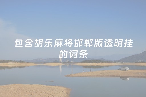 包含胡乐麻将邯郸版透明挂的词条（邯郸胡乐麻将神器挂）