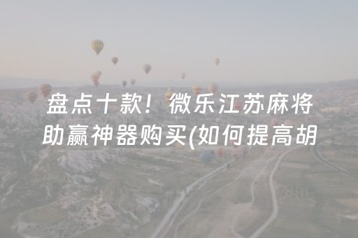 盘点十款！微乐江苏麻将助赢神器购买(如何提高胡牌率)