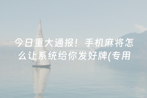 今日重大通报！手机麻将怎么让系统给你发好牌(专用神器胡牌技巧)