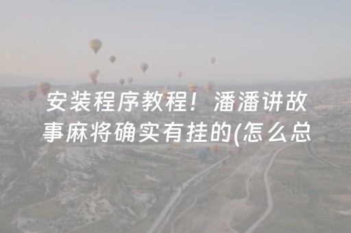 安装程序教程！潘潘讲故事麻将确实有挂的(怎么总是输)