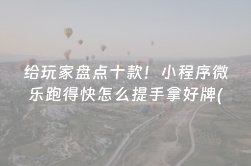 给玩家盘点十款！小程序微乐跑得快怎么提手拿好牌(有什么规律)