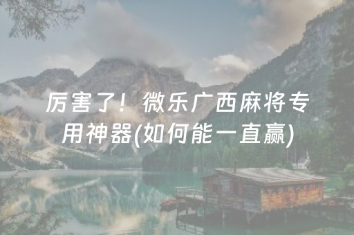 厉害了！微乐广西麻将专用神器(如何能一直赢)