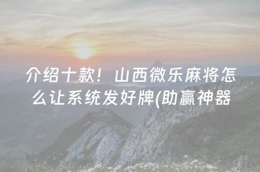 介绍十款！山西微乐麻将怎么让系统发好牌(助赢神器购买)