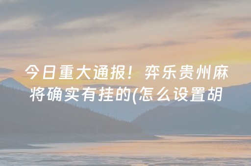 今日重大通报！弈乐贵州麻将确实有挂的(怎么设置胡牌)