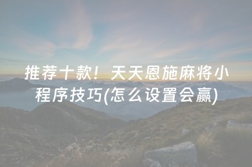 推荐十款！天天恩施麻将小程序技巧(怎么设置会赢)