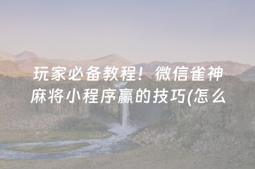 玩家必备教程！微信雀神麻将小程序赢的技巧(怎么设置胡牌)
