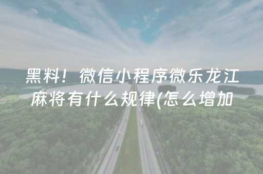 黑料！微信小程序微乐龙江麻将有什么规律(怎么增加胜率)