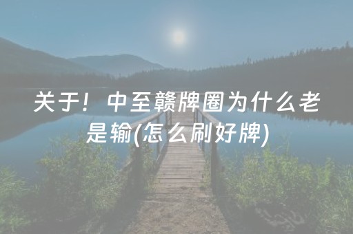 关于！中至赣牌圈为什么老是输(怎么刷好牌)