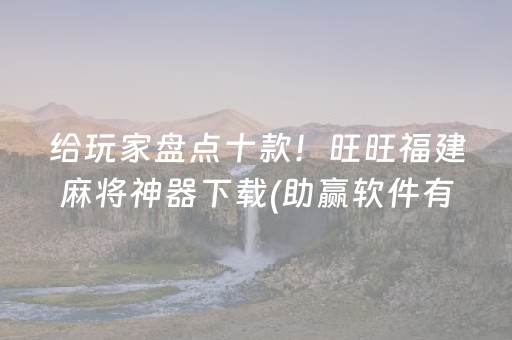 给玩家盘点十款！旺旺福建麻将神器下载(助赢软件有规律吗)