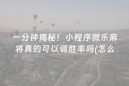 一分钟揭秘！小程序微乐麻将真的可以调胜率吗(怎么发好牌)