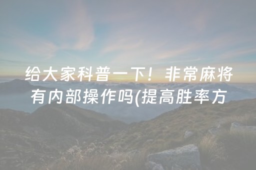 给大家科普一下！非常麻将有内部操作吗(提高胜率方法)
