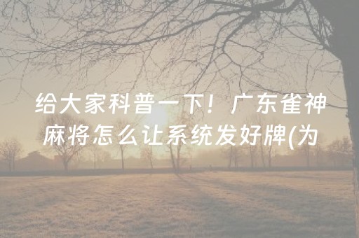 给大家科普一下！广东雀神麻将怎么让系统发好牌(为啥总是输)