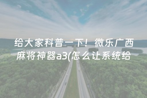 给大家科普一下！微乐广西麻将神器a3(怎么让系统给自己好牌)