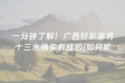 一分钟了解！广西好彩麻将十三水确实有挂的(如何能一直赢)