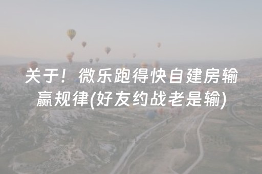 关于！微乐跑得快自建房输赢规律(好友约战老是输)