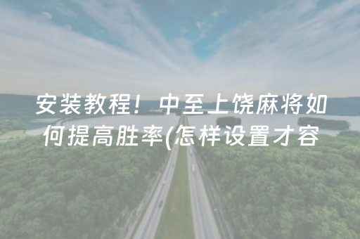 安装教程！中至上饶麻将如何提高胜率(怎样设置才容易赢)