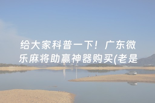 给大家科普一下！广东微乐麻将助赢神器购买(老是输怎么回事)