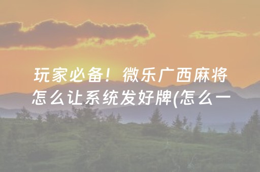 玩家必备！微乐广西麻将怎么让系统发好牌(怎么一直赢)