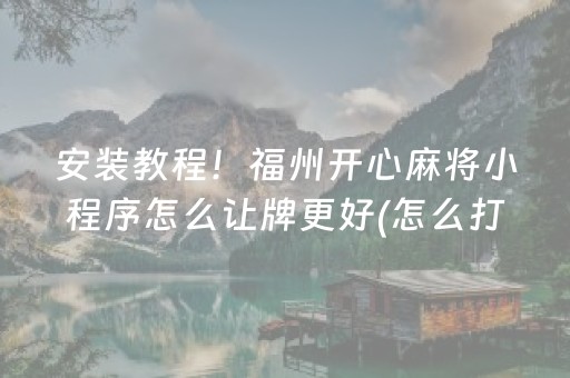 安装教程！福州开心麻将小程序怎么让牌更好(怎么打才会赢)