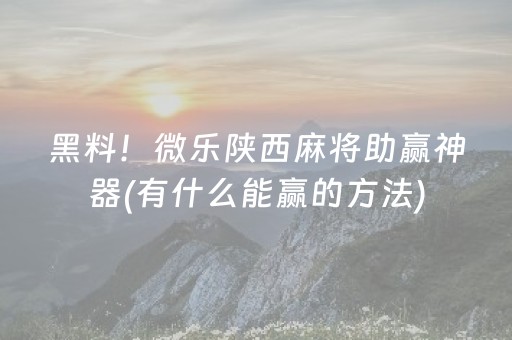 黑料！微乐陕西麻将助赢神器(有什么能赢的方法)