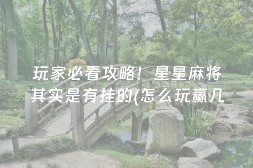 玩家必看攻略！星星麻将其实是有挂的(怎么玩赢几率大)