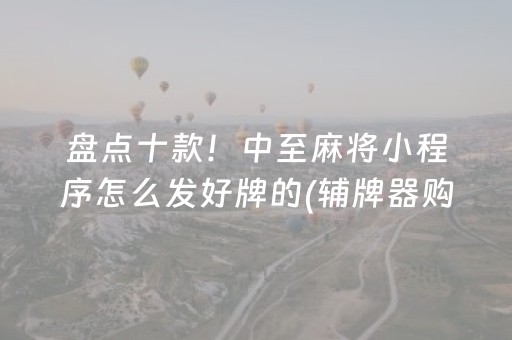 盘点十款！中至麻将小程序怎么发好牌的(辅牌器购买)