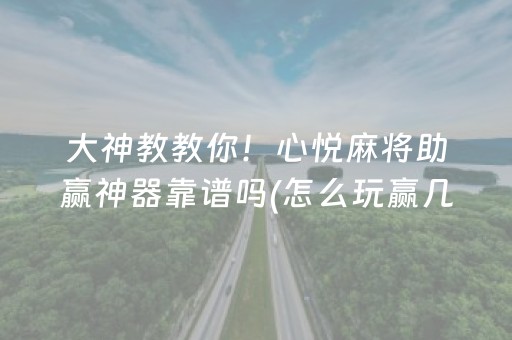 大神教教你！心悦麻将助赢神器靠谱吗(怎么玩赢几率大)