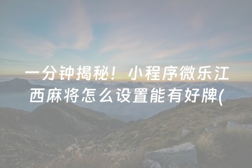 一分钟揭秘！小程序微乐江西麻将怎么设置能有好牌(能控制输赢吗)
