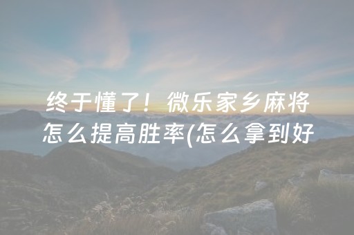 终于懂了！微乐家乡麻将怎么提高胜率(怎么拿到好牌)