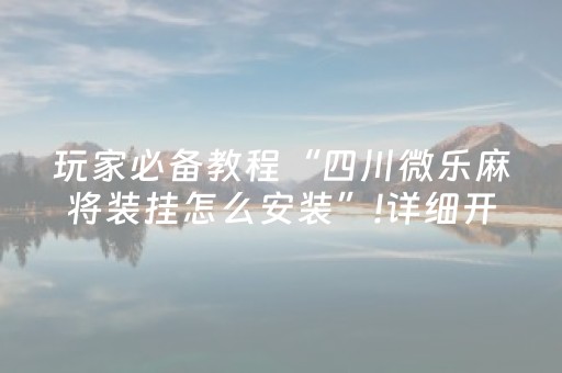 玩家必备教程“四川微乐麻将装挂怎么安装”!详细开挂教程-知乎