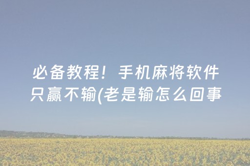 必备教程！手机麻将软件只赢不输(老是输怎么回事)