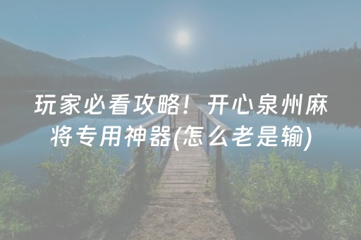玩家必看攻略！开心泉州麻将专用神器(怎么老是输)